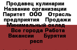 Продавец кулинарии › Название организации ­ Паритет, ООО › Отрасль предприятия ­ Продажи › Минимальный оклад ­ 1 - Все города Работа » Вакансии   . Бурятия респ.